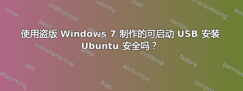 使用盗版 Windows 7 制作的可启动 USB 安装 Ubuntu 安全吗？