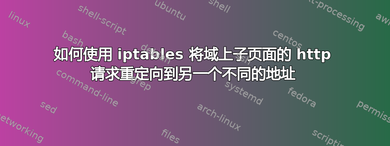 如何使用 iptables 将域上子页面的 http 请求重定向到另一个不同的地址