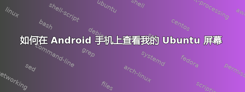 如何在 Android 手机上查看我的 Ubuntu 屏幕