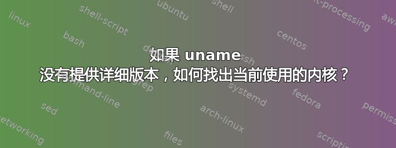 如果 uname 没有提供详细版本，如何找出当前使用的内核？