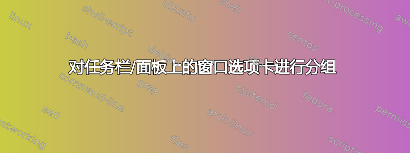 对任务栏/面板上的窗口选项卡进行分组