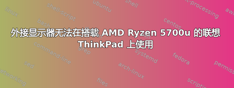 外接显示器无法在搭载 AMD Ryzen 5700u 的联想 ThinkPad 上使用