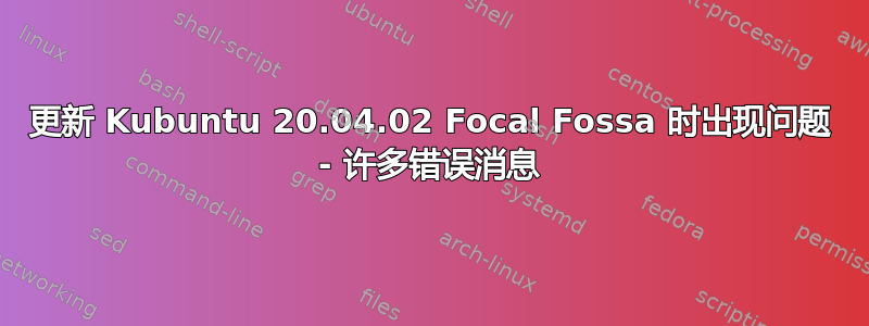 更新 Kubuntu 20.04.02 Focal Fossa 时出现问题 - 许多错误消息