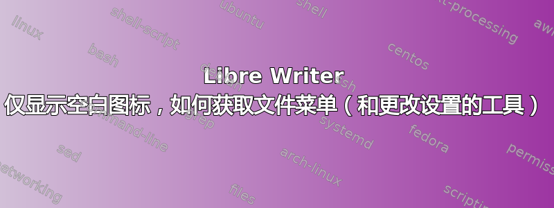 Libre Writer 仅显示空白图标，如何获取文件菜单（和更改设置的工具）