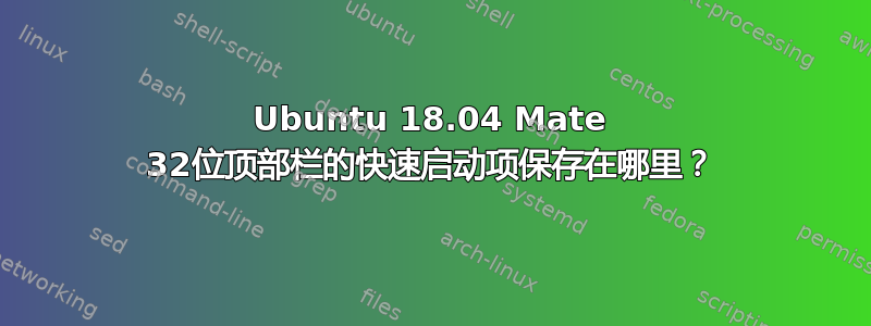 Ubuntu 18.04 Mate 32位顶部栏的快速启动项保存在哪里？