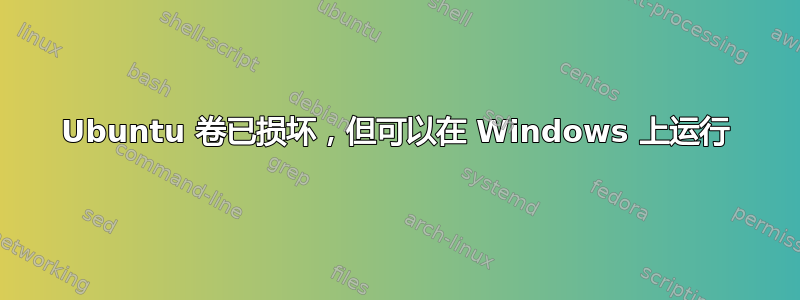 Ubuntu 卷已损坏，但可以在 Windows 上运行