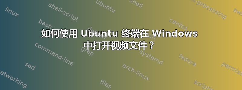 如何使用 Ubuntu 终端在 Windows 中打开视频文件？