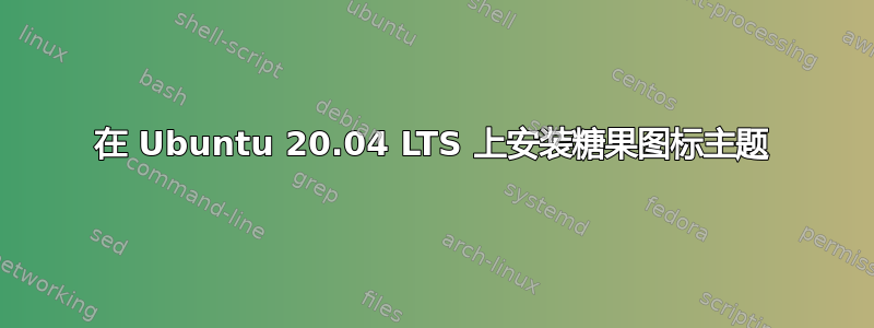 在 Ubuntu 20.04 LTS 上安装糖果图标主题