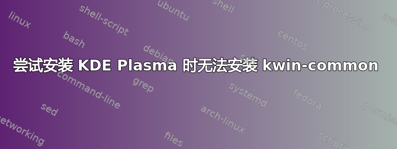 尝试安装 KDE Plasma 时无法安装 kwin-common