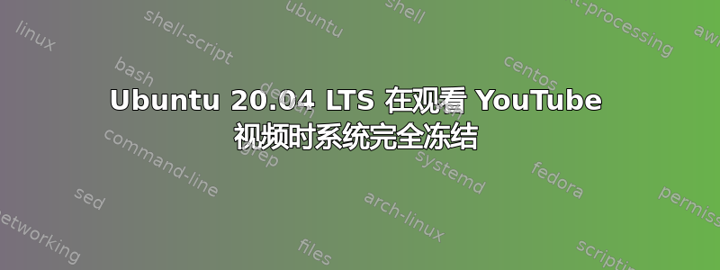 Ubuntu 20.04 LTS 在观看 YouTube 视频时系统完全冻结