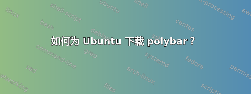 如何为 Ubuntu 下载 polybar？