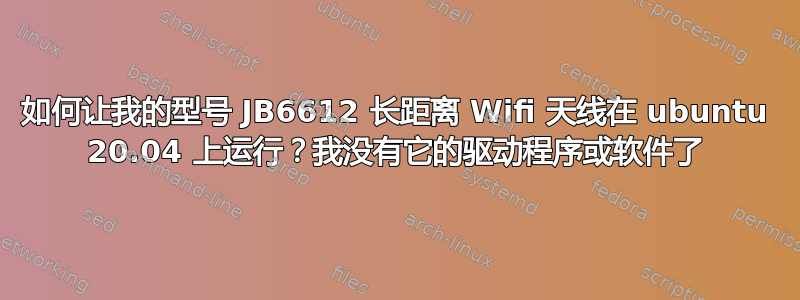 如何让我的型号 JB6612 长距离 Wifi 天线在 ubuntu 20.04 上运行？我没有它的驱动程序或软件了