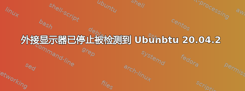 外接显示器已停止被检测到 Ubunbtu 20.04.2