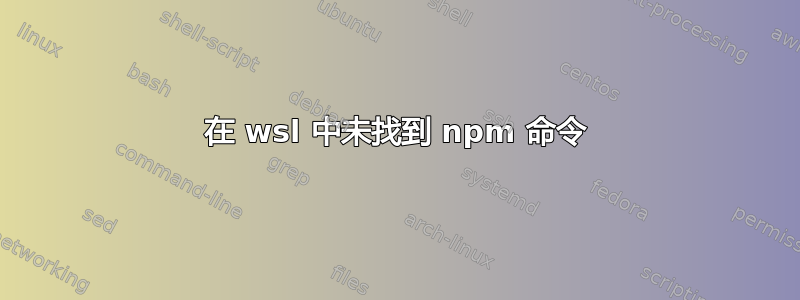 在 wsl 中未找到 npm 命令