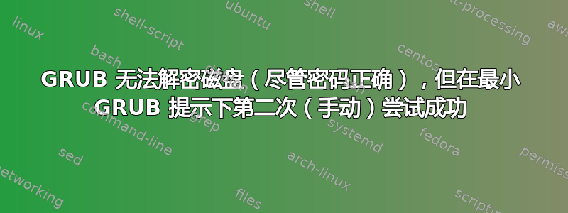GRUB 无法解密磁盘（尽管密码正确），但在最小 GRUB 提示下第二次（手动）尝试成功