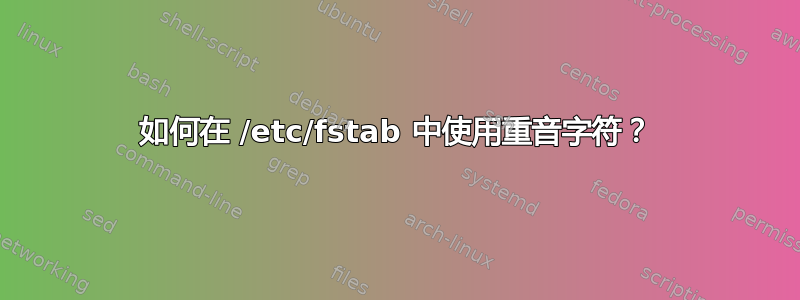 如何在 /etc/fstab 中使用重音字符？