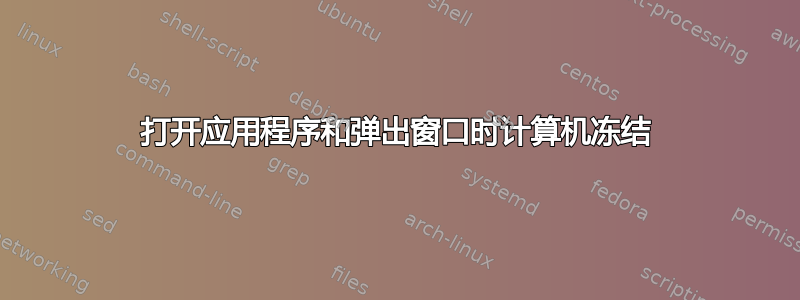 打开应用程序和弹出窗口时计算机冻结