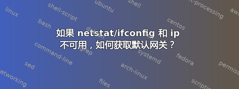 如果 netstat/ifconfig 和 ip 不可用，如何获取默认网关？