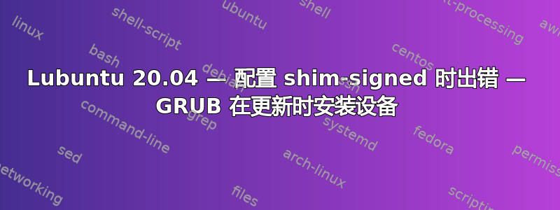 Lubuntu 20.04 — 配置 shim-signed 时出错 — GRUB 在更新时安装设备