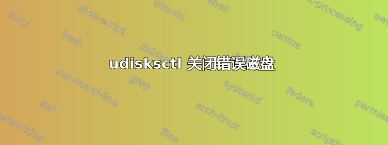 udisksctl 关闭错误磁盘