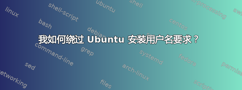 我如何绕过 Ubuntu 安装用户名要求？