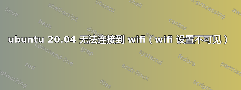 ubuntu 20.04 无法连接到 wifi（wifi 设置不可见）