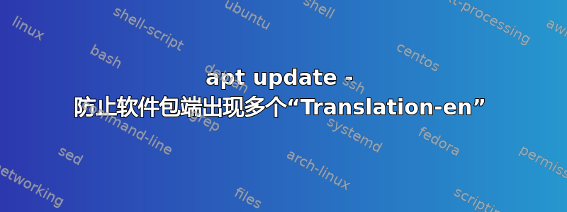 apt update - 防止软件包端出现多个“Translation-en”