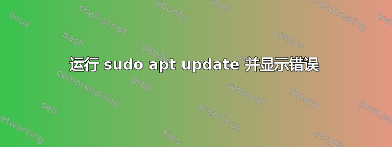 运行 sudo apt update 并显示错误