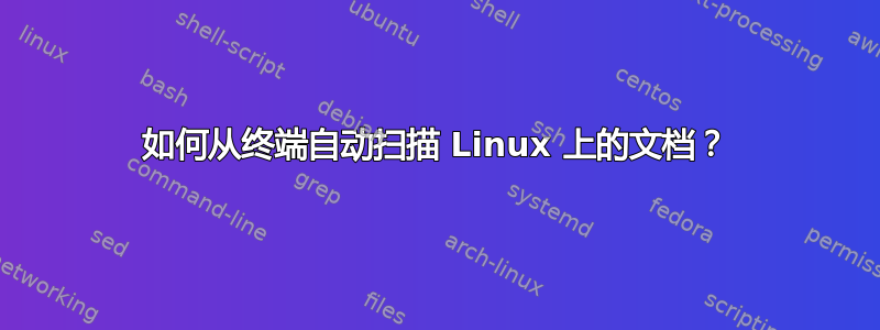 如何从终端自动扫描 Linux 上的文档？