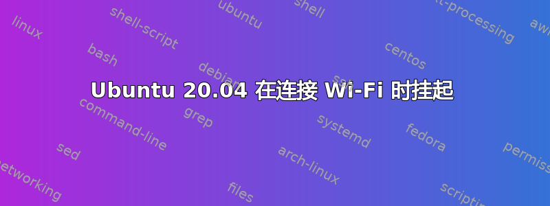 Ubuntu 20.04 在连接 Wi-Fi 时挂起