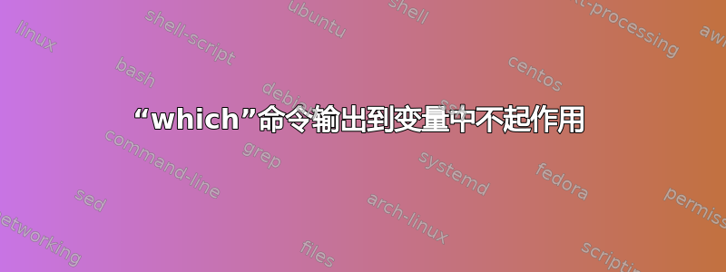 “which”命令输出到变量中不起作用