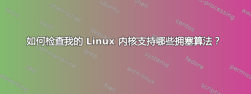 如何检查我的 Linux 内核支持哪些拥塞算法？