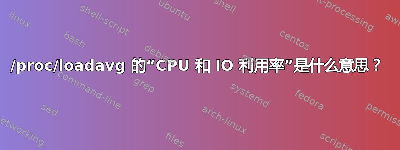 /proc/loadavg 的“CPU 和 IO 利用率”是什么意思？