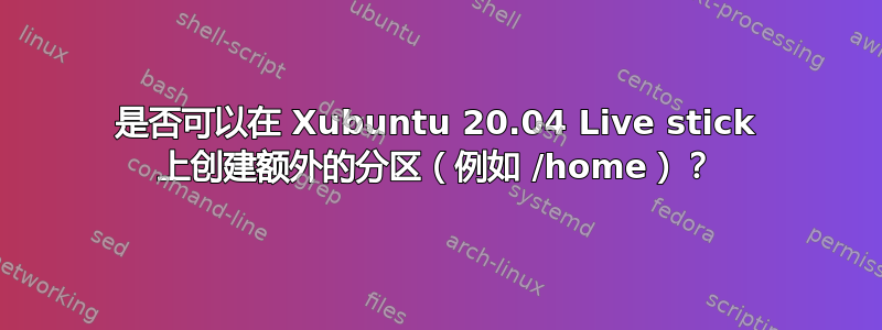 是否可以在 Xubuntu 20.04 Live stick 上创建额外的分区（例如 /home）？