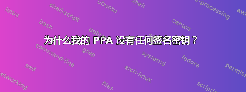 为什么我的 PPA 没有任何签名密钥？