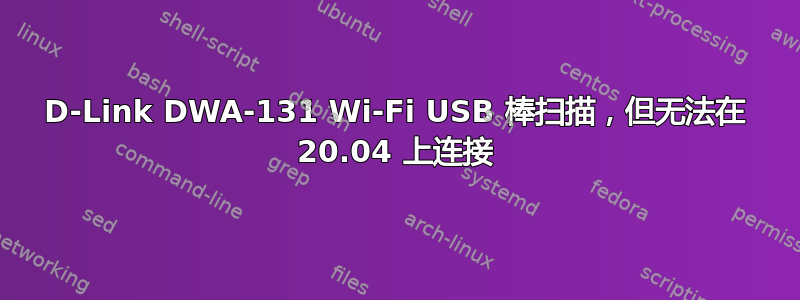 D-Link DWA-131 Wi-Fi USB 棒扫描，但无法在 20.04 上连接