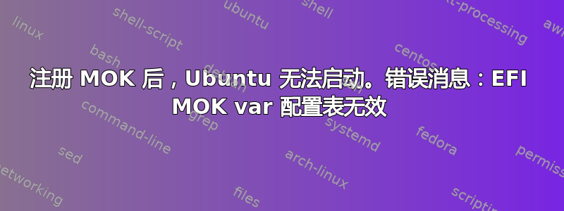 注册 MOK 后，Ubuntu 无法启动。错误消息：EFI MOK var 配置表无效