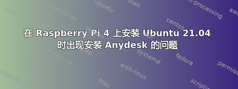 在 Raspberry Pi 4 上安装 Ubuntu 21.04 时出现安装 Anydesk 的问题