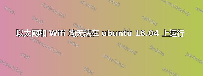 以太网和 Wifi 均无法在 ubuntu 18.04 上运行