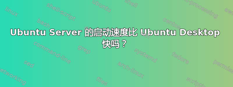 Ubuntu Server 的启动速度比 Ubuntu Desktop 快吗？