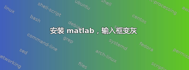 安装 matlab，输入框变灰