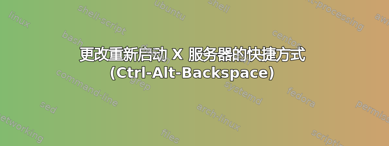 更改重新启动 X 服务器的快捷方式 (Ctrl-Alt-Backspace)