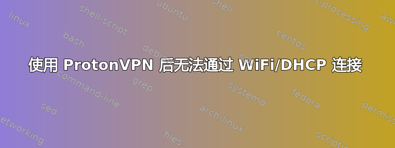 使用 ProtonVPN 后无法通过 WiFi/DHCP 连接