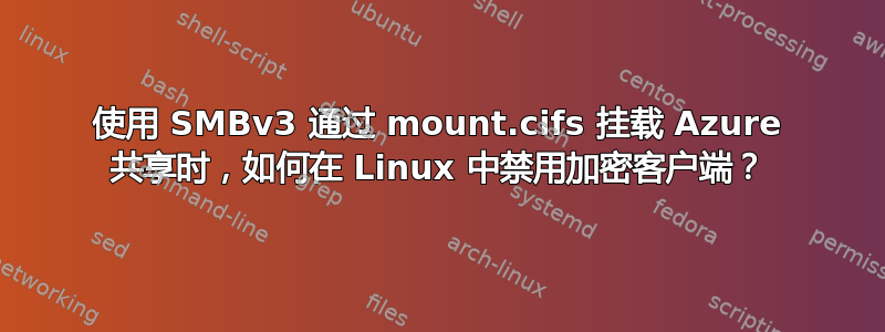 使用 SMBv3 通过 mount.cifs 挂载 Azure 共享时，如何在 Linux 中禁用加密客户端？