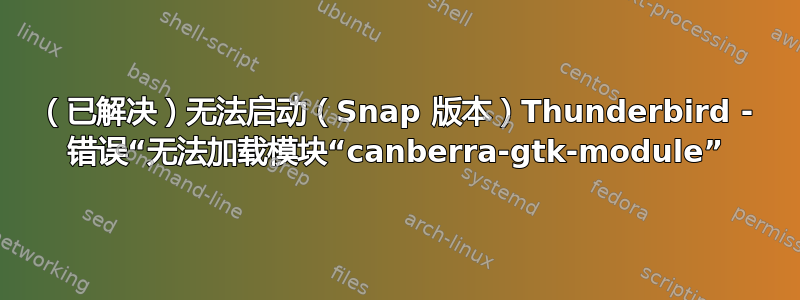 （已解决）无法启动（Snap 版本）Thunderbird - 错误“无法加载模块“canberra-gtk-module”