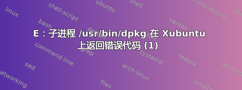 E：子进程 /usr/bin/dpkg 在 Xubuntu 上返回错误代码 (1) 