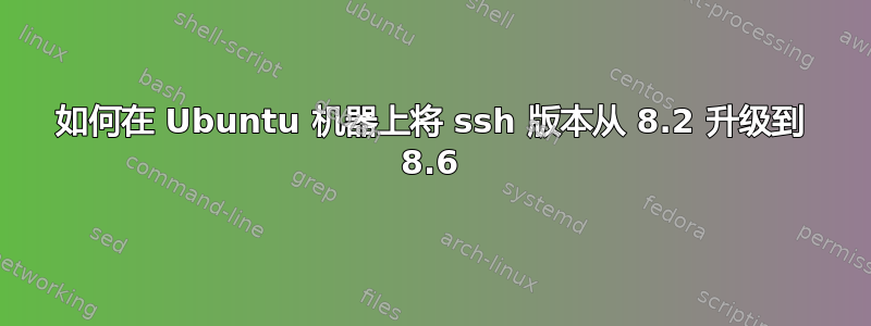 如何在 Ubuntu 机器上将 ssh 版本从 8.2 升级到 8.6