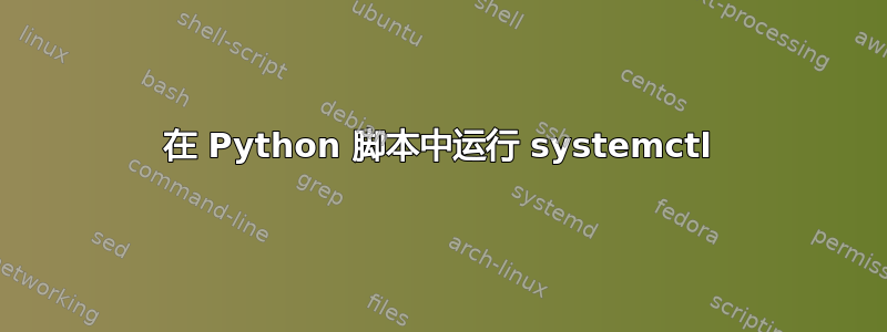 在 Python 脚本中运行 systemctl