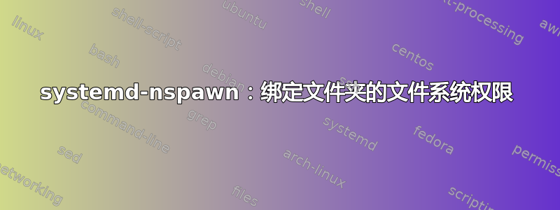 systemd-nspawn：绑定文件夹的文件系统权限