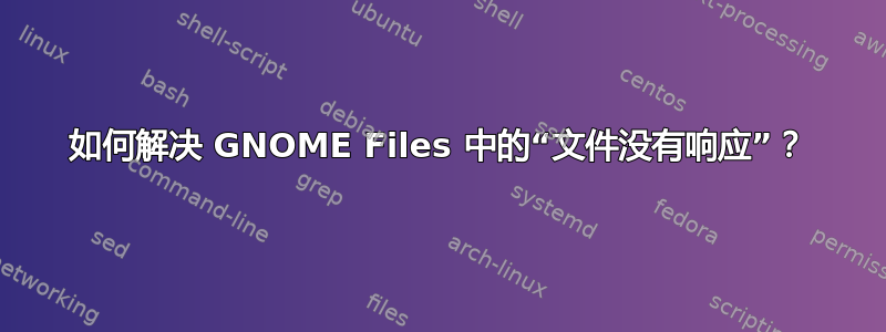 如何解决 GNOME Files 中的“文件没有响应”？